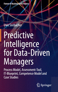 Predictive Intelligence for Data-Driven Managers: Process Model, Assessment-Tool, It-Blueprint, Competence Model and Case Studies