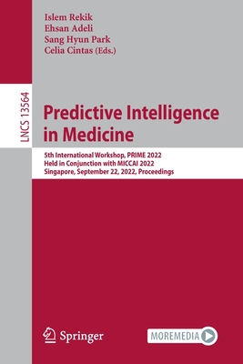 Predictive Intelligence in Medicine: 5th International Workshop, PRIME 2022, Held in Conjunction with MICCAI 2022, Singapore, September 22, 2022, Proceedings - Rekik, Islem (Editor), and Adeli, Ehsan (Editor), and Park, Sang Hyun (Editor)