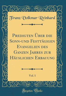 Predigten ber Die Sonn-Und Festtgigen Evangelien Des Ganzen Jahres Zur Huslichen Erbauung, Vol. 1 (Classic Reprint) - Reinhard, Franz Volkmar