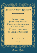 Predigten Im Jahre 1807 Bey Dem Kniglich Schsischen Evangelischen Hofgottesdienste Zu Dresden Gehalten, Vol. 1 (Classic Reprint)