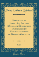 Predigten Im Jahre 1807 Bey Dem Kniglich S?chsischen Evangelischen Hofgottesdienste Zu Dresden Gehalten, Vol. 1 (Classic Reprint)