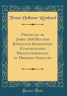 Predigten Im Jahre 1808 Bey Dem Kniglich Schsischen Evangelischen Hofgottesdienste Zu Dresden Gehalten (Classic Reprint) - Reinhard, Franz Volkmar