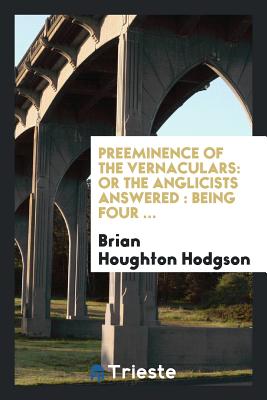 Preeminence of the Vernaculars: Or the Anglicists Answered: Being Four ... - Hodgson, Brian Houghton