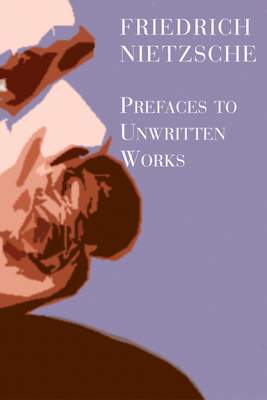 Prefaces to Unwritten Works - Nietzsche, Friedrich, and Grenke, Michael W, and Davis, Matthew K (Contributions by)