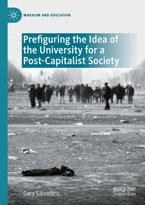 Prefiguring the Idea of the University for a Post-Capitalist Society - Saunders, Gary