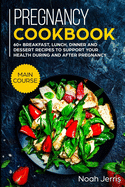 Pregnancy Cookbook: MAIN COURSE - 60+ Breakfast, Lunch, Dinner and Dessert Recipes to support your health during and after pregnancy