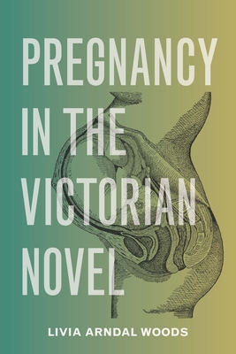 Pregnancy in the Victorian Novel - Woods, Livia Arndal