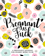 Pregnant as Fuck: A Pregnancy Journal for Snarky Moms to Be: A Funny 40 Week - 9 Month Planner, Organizer & Baby Memory Book for Expecting Mothers