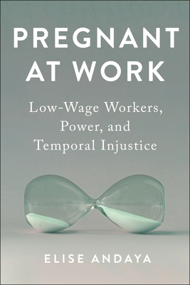 Pregnant at Work: Low-Wage Workers, Power, and Temporal Injustice - Andaya, Elise
