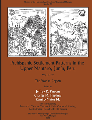 Prehispanic Settlement Patterns in the Upper Mantaro and Tarma Drainages, Junn, Peru: Volume 2, The Wanka Region - Parsons, Jeffrey R. (Editor)