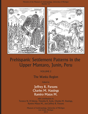 Prehispanic Settlement Patterns in the Upper Mantaro and Tarma Drainages, Junn, Peru: Volume 2, The Wanka Region - Parsons, Jeffrey R. (Editor), and Hastings, Charles M. (Editor), and M., Ramiro Matos (Editor)