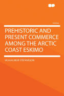 Prehistoric and Present Commerce Among the Arctic Coast Eskimo