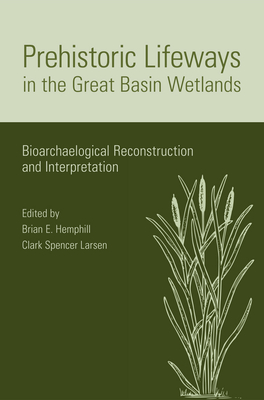 Prehistoric Lifeways in the Great Basin Wetlands: Bioarchaelogical Reconstruction and Interpretation - Hemphill, Brian (Editor)