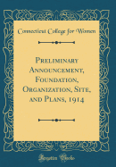 Preliminary Announcement, Foundation, Organization, Site, and Plans, 1914 (Classic Reprint)