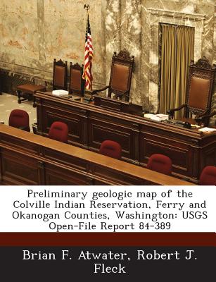 Preliminary Geologic Map of the Colville Indian Reservation, Ferry and Okanogan Counties, Washington: Usgs Open-File Report 84-389 - Atwater, Brian F, and Fleck, Robert J