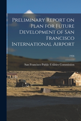 Preliminary Report on Plan for Future Development of San Francisco International Airport; 1956 - San Francisco Public Utilities Commis (Creator)