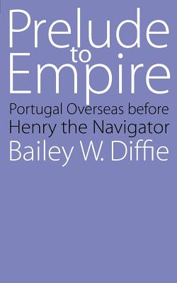 Prelude to Empire: Portugal Overseas Before Henry the Navigator - Diffie, Bailey W