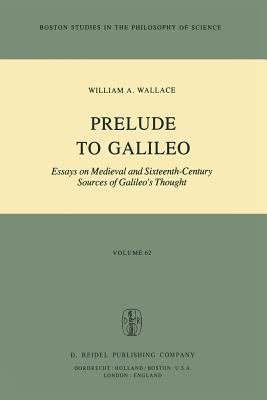 Prelude to Galileo: Essays on Medieval and Sixteenth-Century Sources of Galileo's Thought - Wallace, William A