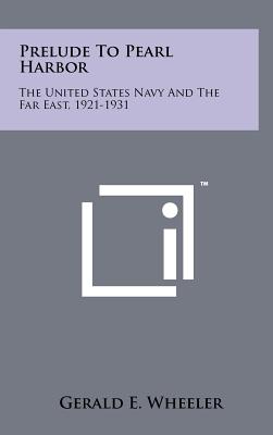 Prelude to Pearl Harbor: The United States Navy and the Far East, 1921-1931 - Wheeler, Gerald E
