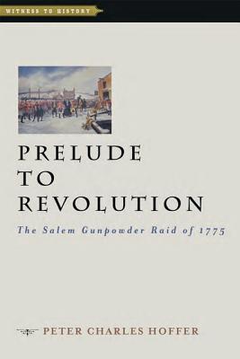 Prelude to Revolution: The Salem Gunpowder Raid of 1775 - Hoffer, Peter Charles