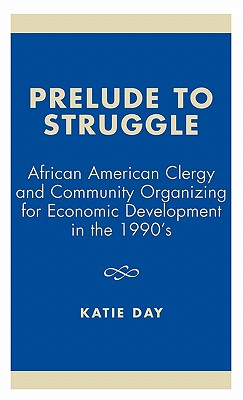 Prelude to Struggle: African American Clergy and Community Organizing for Economic Development in the 1990's - Day, Katie