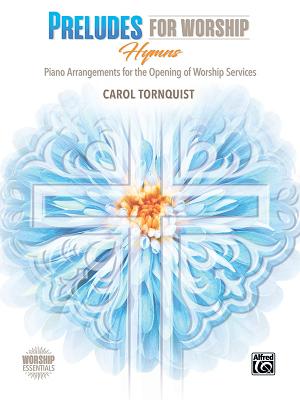 Preludes for Worship -- Hymns: Piano Arrangements for the Opening of Services - Tornquist, Carol (Composer)