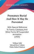 Premature Burial And How It May Be Prevented: With Special Reference To Trance, Catalepsy, And Other Forms Of Suspended Animation (1905)