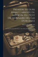 Premiers Secours Avant L'arrive Du Mdicin, Ou, Petit Dictionnaire Des Cas D'urgence: A L'usage Des Gens Du Monde: Suive D'une Instruction Sur Les Champignons