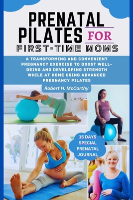 Prenatal Pilates For First-time Moms: A Transforming and Convenient pregnancy Exercise to Boost well-being and Developing Strength While at Home Using Advanced Pregnancy Pilates - H McCarthy, Robert