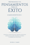 Preparando tus pensamientos para el xito: 2 manuscritos en 1. Tcnicas y estrategias de terapia cognitivo conductual para vencer el letargo y desarrollar disciplina