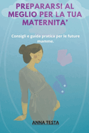 Prepararsi Al Meglio Per La Tua Maternita': Consigli e Guida Pratica per le Future Mamme