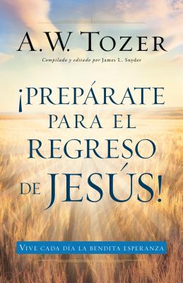 Preparate Para El Regreso de Jesus - Tozer, A W
