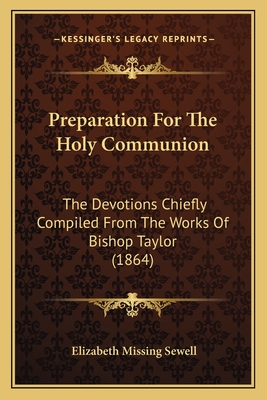 Preparation For The Holy Communion: The Devotions Chiefly Compiled From The Works Of Bishop Taylor (1864) - Sewell, Elizabeth Missing