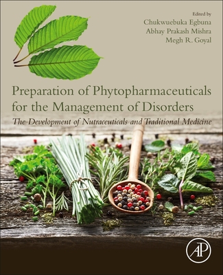 Preparation of Phytopharmaceuticals for the Management of Disorders: The Development of Nutraceuticals and Traditional Medicine - Egbuna, Chukwuebuka (Editor), and Mishra, Abhay Prakash (Editor), and Goyal, Megh R (Editor)