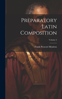 Preparatory Latin Composition; Volume 2 - Moulton, Frank Prescott