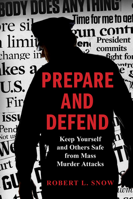 Prepare and Defend: Keep Yourself and Others Safe from Mass Murder Attacks - Snow, Robert L