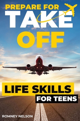 Prepare For Take Off - Life Skills for Teens: The Complete Teenagers Guide to Practical Skills for Life After High School and Beyond Travel, Budgeting & Money, Housing & Accommodation, Cooking, Home Maintenance and Much More! - Nelson, Romney