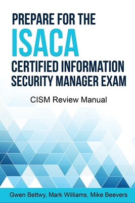 Prepare for the ISACA Certified Information Security Manager Exam: CISM Review Manual - Williams, Mark, and Beevers, Mike, and Bettwy, Gwen