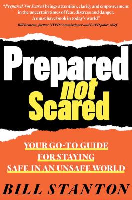 Prepared Not Scared: Your Go-To Guide for Staying Safe in an Unsafe World - Stanton, Bill