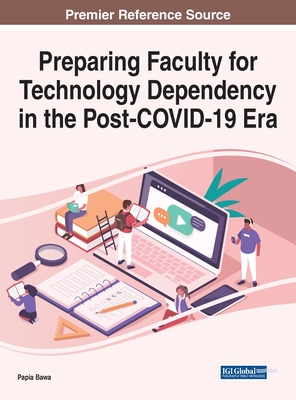 Preparing Faculty for Technology Dependency in the Post-COVID-19 Era - Bawa, Papia (Editor)