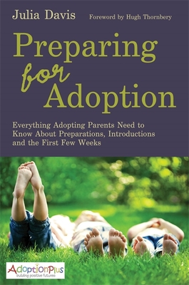 Preparing for Adoption: Everything Adopting Parents Need to Know About Preparations, Introductions and the First Few Weeks - Thornbery, Hugh (Foreword by), and Davis, Julia