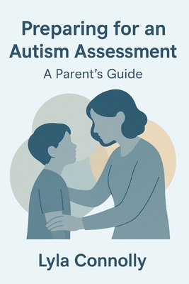 Preparing for an Autism Assessment: A Parent's Guide - Connolly, Lyla