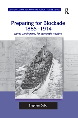 Preparing for Blockade 1885-1914: Naval Contingency for Economic Warfare - Cobb, Stephen