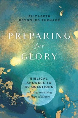 Preparing for Glory: Biblical Answers to 40 Questions on Living and Dying in Hope of Heaven - Turnage, Elizabeth Reynolds