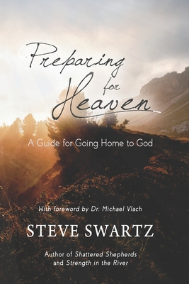 Preparing for Heaven: A Guide for Going Home to God - Swartz, Steve