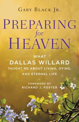 Preparing for Heaven: What Dallas Willard Taught Me about Living, Dying, and Eternal Life - Black, Gary