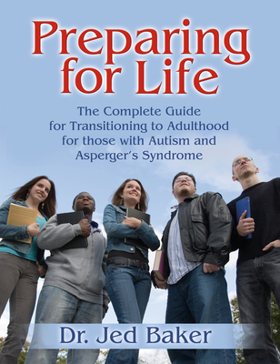 Preparing for Life: The Complete Guide for Transitioning to Adulthood for Those with Autism and Asperger's Syndrome - Baker, Jed, Dr.