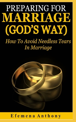 Preparing For Marriage (GOD'S WAY): How To Avoid Needless Tears In Marriage - Anthony, Efemena Aziakpono