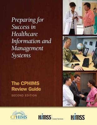Preparing for Success in Healthcare Information and Management Systems: The Cphims Review Guide, Second Edition - Himss