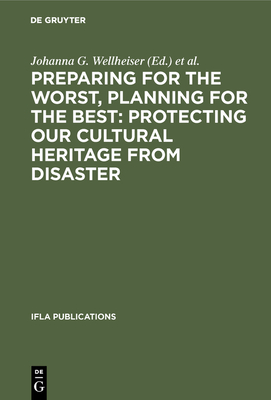 Preparing for the Worst, Planning for the Best: Protecting Our Cultural Heritage from Disaster: Proceedings of a Special Ifla Conference Held in Berlin in July 2003 - Wellheiser, Johanna G (Editor), and Gwinn, Nancy E (Editor)